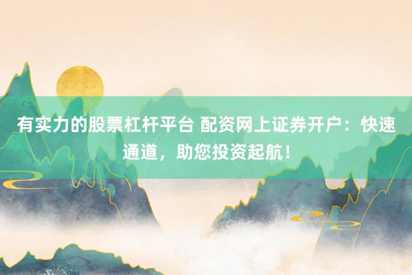 有实力的股票杠杆平台 配资网上证券开户：快速通道，助您投资起航！