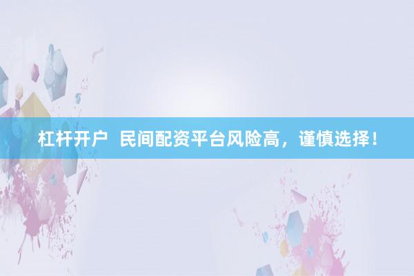 杠杆开户  民间配资平台风险高，谨慎选择！