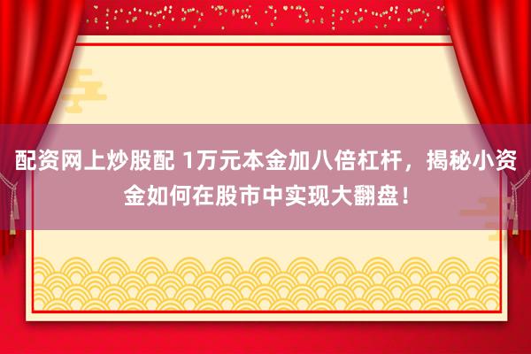 配资网上炒股配 1万元本金加八倍杠杆，揭秘小资金如何在股市中实现大翻盘！