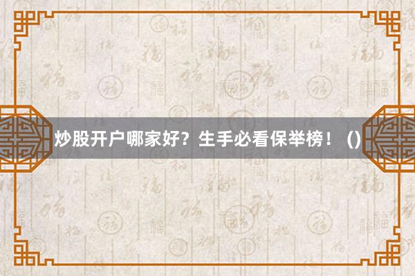 炒股开户哪家好？生手必看保举榜！ ()