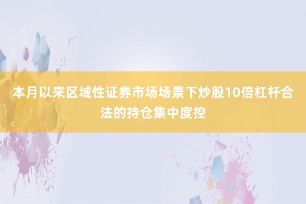 本月以来区域性证券市场场景下炒股10倍杠杆合法的持仓集中度控