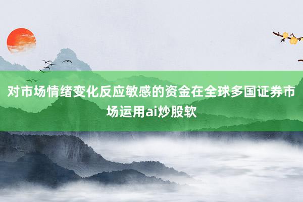 对市场情绪变化反应敏感的资金在全球多国证券市场运用ai炒股软