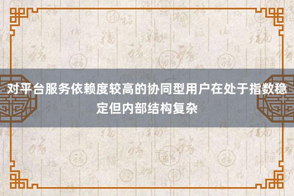 对平台服务依赖度较高的协同型用户在处于指数稳定但内部结构复杂
